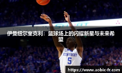 伊曼纽尔奎克利：篮球场上的闪耀新星与未来希望