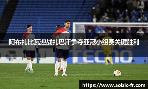 阿布扎比瓦迎战扎巴汗争夺亚冠小组赛关键胜利