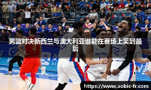 男篮对决新西兰与澳大利亚谁能在赛场上笑到最后