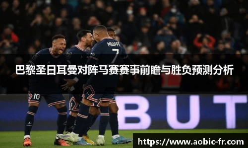 巴黎圣日耳曼对阵马赛赛事前瞻与胜负预测分析