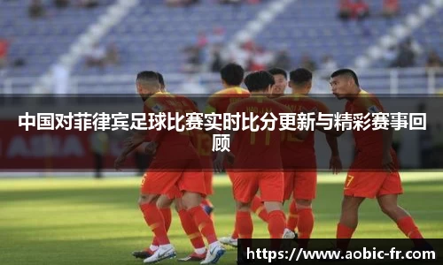 中国对菲律宾足球比赛实时比分更新与精彩赛事回顾