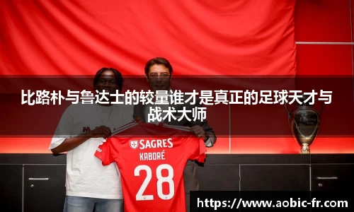比路朴与鲁达士的较量谁才是真正的足球天才与战术大师