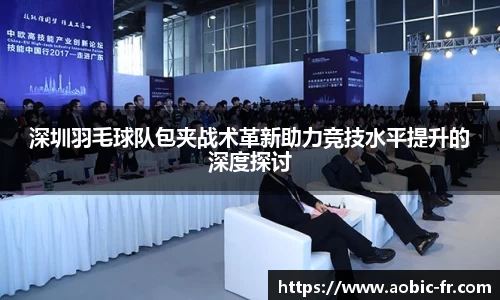 深圳羽毛球队包夹战术革新助力竞技水平提升的深度探讨